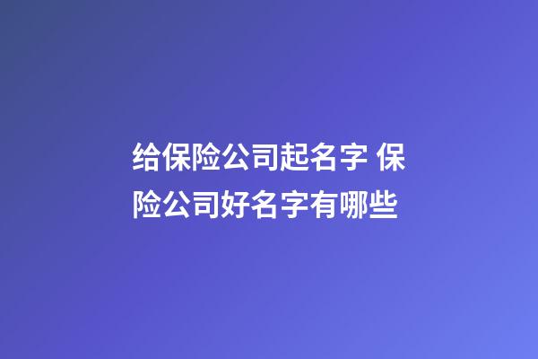 给保险公司起名字 保险公司好名字有哪些-第1张-公司起名-玄机派